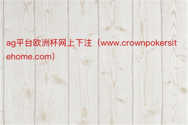 ag平台欧洲杯网上下注(www.crownpokersitehome.com)