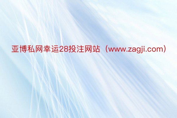 亚博私网幸运28投注网站（www.zagji.com）