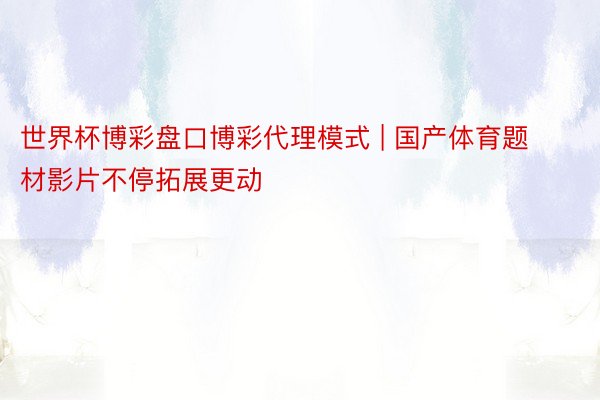 世界杯博彩盘口博彩代理模式 | 国产体育题材影片不停拓展更动