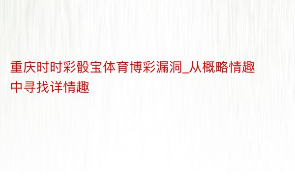 重庆时时彩骰宝体育博彩漏洞_从概略情趣中寻找详情趣