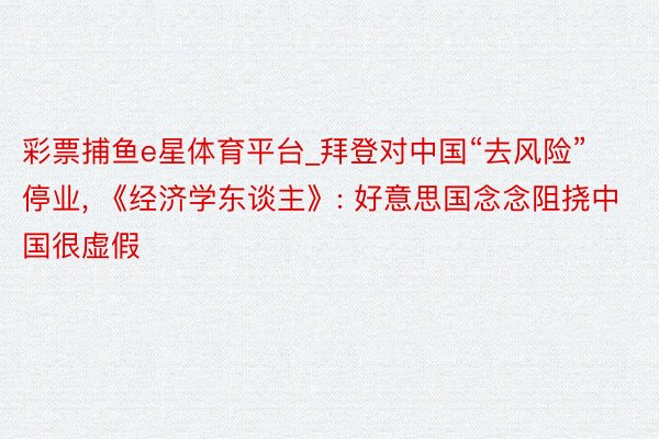 彩票捕鱼e星体育平台_拜登对中国“去风险”停业, 《经济学东谈主》: 好意思国念念阻挠中国很虚假