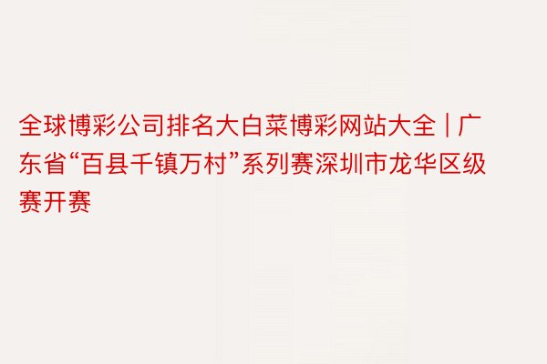 全球博彩公司排名大白菜博彩网站大全 | 广东省“百县千镇万村”系列赛深圳市龙华区级赛开赛
