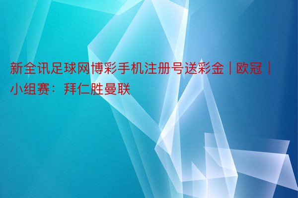 新全讯足球网博彩手机注册号送彩金 | 欧冠｜小组赛：拜仁胜曼联