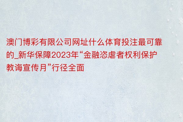 澳门博彩有限公司网址什么体育投注最可靠的_新华保障2023年“金融恣虐者权利保护教诲宣传月”行径全面
