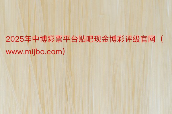 2025年中博彩票平台贴吧现金博彩评级官网（www.mijbo.com）