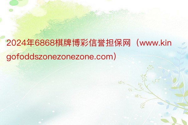 2024年6868棋牌博彩信誉担保网（www.kingofoddszonezonezone.com）