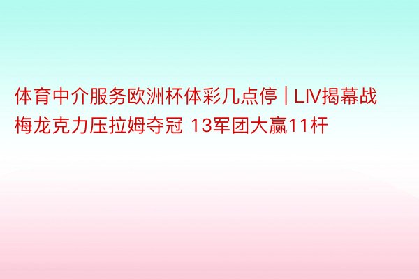 体育中介服务欧洲杯体彩几点停 | LIV揭幕战梅龙克力压拉姆夺冠 13军团大赢11杆